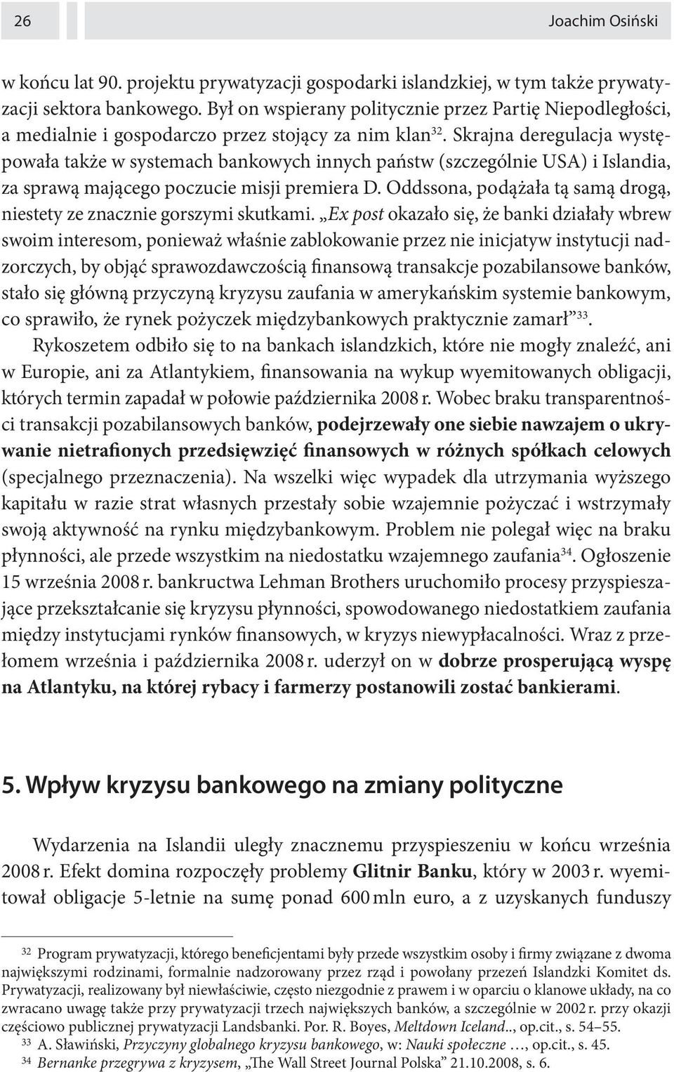 Skrajna deregulacja występowała także w systemach bankowych innych państw (szczególnie USA) i Islandia, za sprawą mającego poczucie misji premiera D.