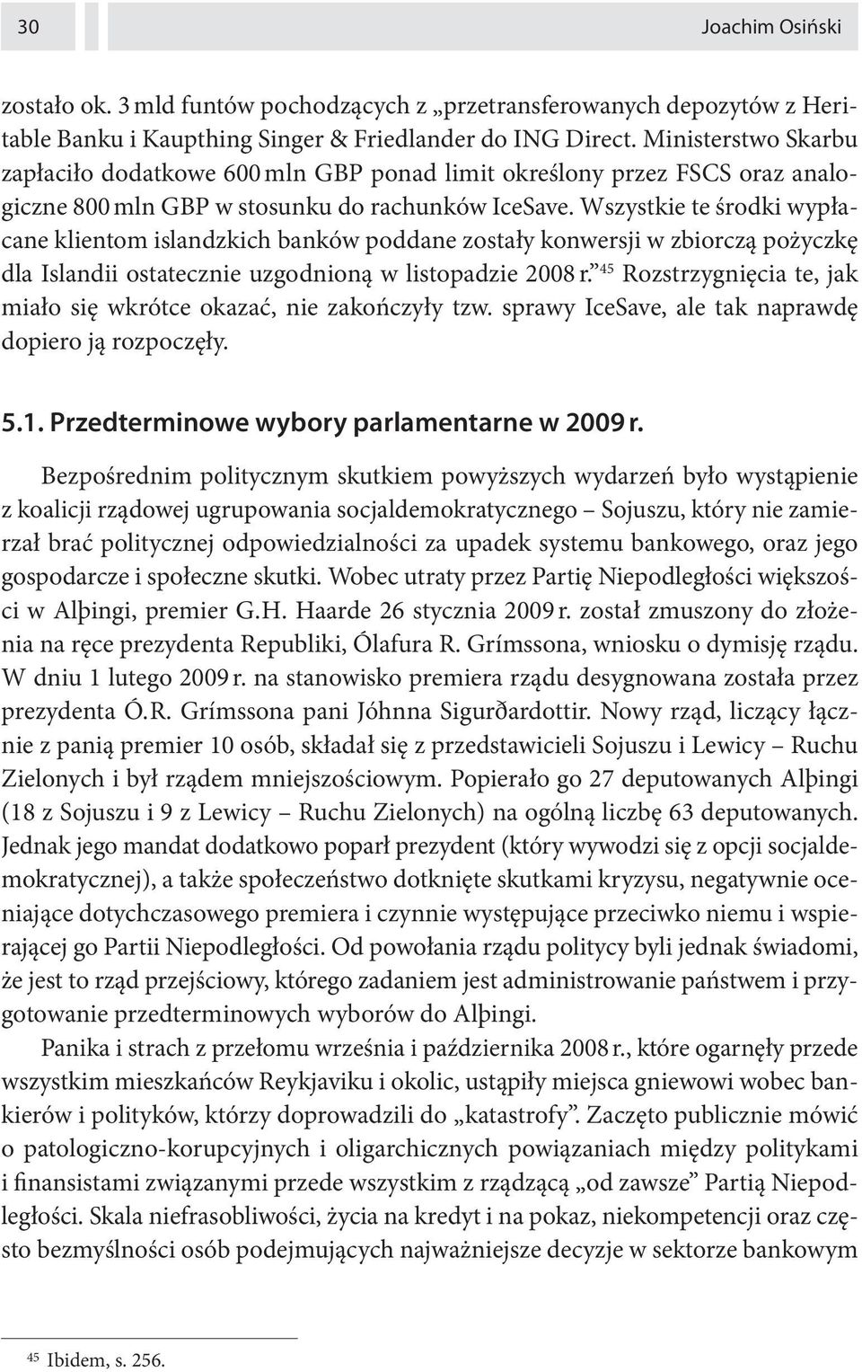 Wszystkie te środki wypłacane klientom islandzkich banków poddane zostały konwersji w zbiorczą pożyczkę dla Islandii ostatecznie uzgodnioną w listopadzie 2008 r.