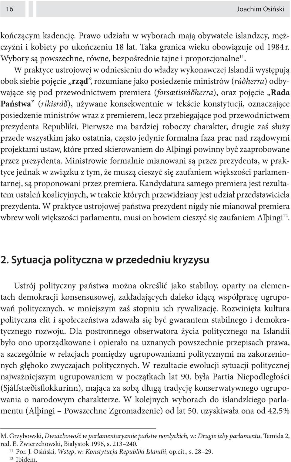 W praktyce ustrojowej w odniesieniu do władzy wykonawczej Islandii występują obok siebie pojęcie rząd, rozumiane jako posiedzenie ministrów (ráðherra) odbywające się pod przewodnictwem premiera