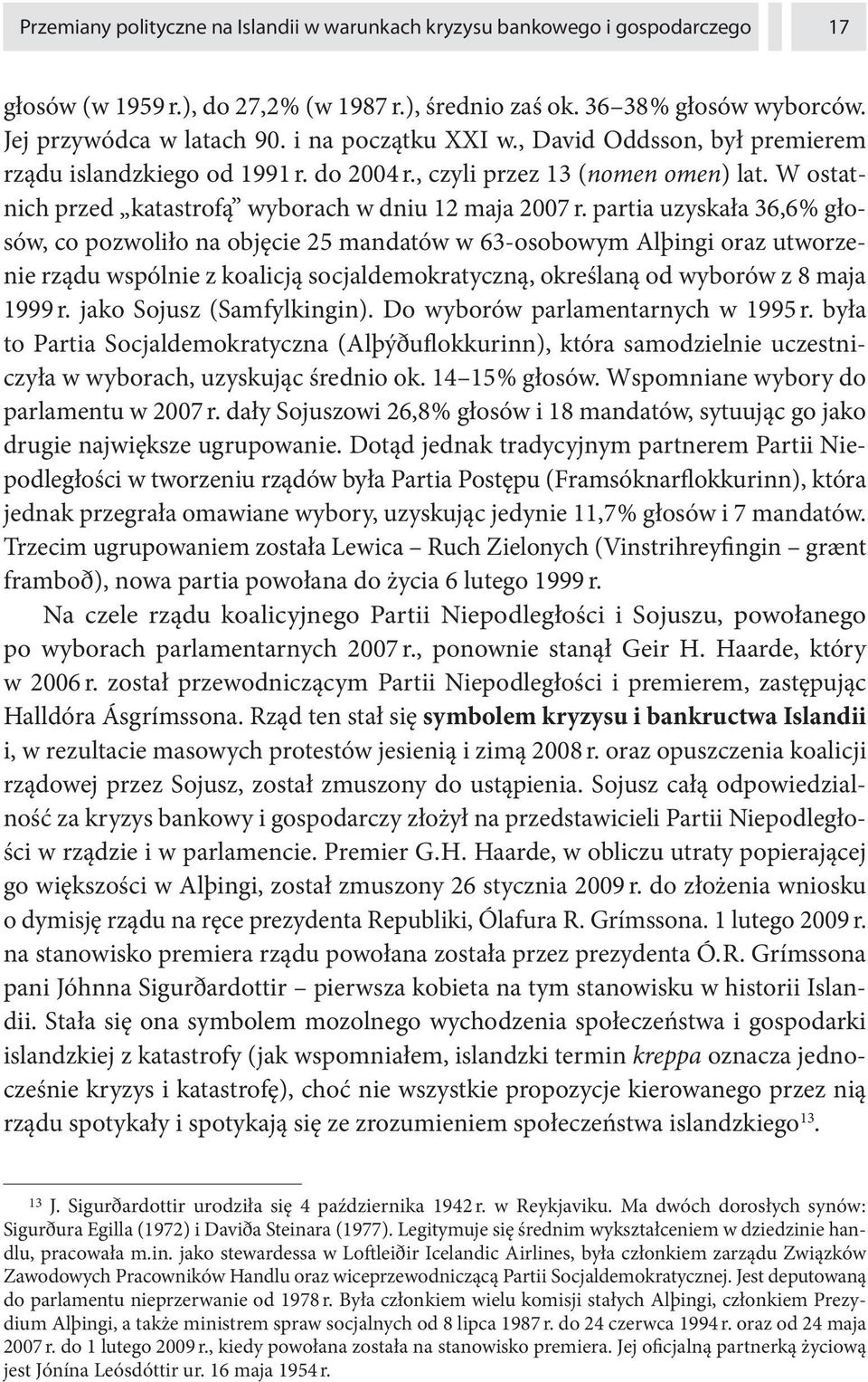 partia uzyskała 36,6 % głosów, co pozwoliło na objęcie 25 mandatów w 63-osobowym Alþingi oraz utworzenie rządu wspólnie z koalicją socjaldemokratyczną, określaną od wyborów z 8 maja 1999 r.