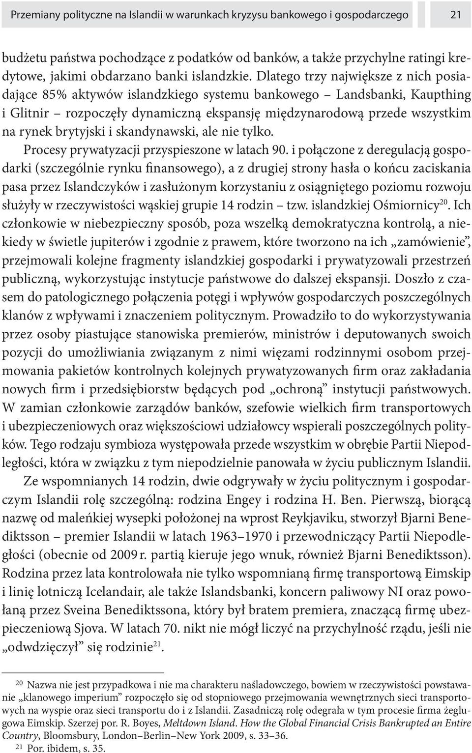 Dlatego trzy największe z nich posiadające 85 % aktywów islandzkiego systemu bankowego Landsbanki, Kaupthing i Glitnir rozpoczęły dynamiczną ekspansję międzynarodową przede wszystkim na rynek