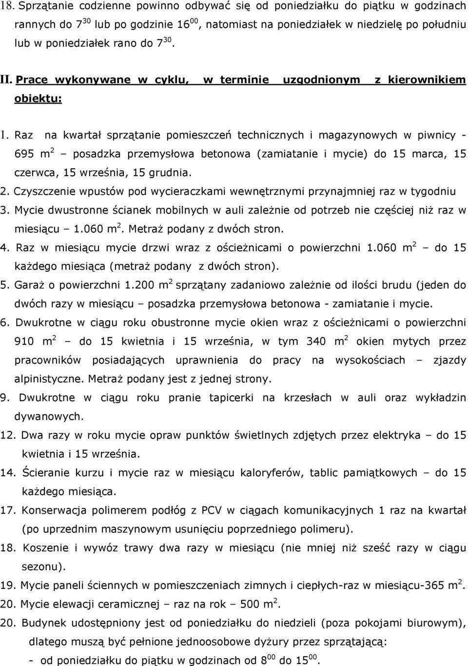 Raz na kwartał sprzątanie pomieszczeń technicznych i magazynowych w piwnicy - 695 m 2 posadzka przemysłowa betonowa (zamiatanie i mycie) do 15 marca, 15 czerwca, 15 września, 15 grudnia. 2. Czyszczenie wpustów pod wycieraczkami wewnętrznymi przynajmniej raz w tygodniu 3.