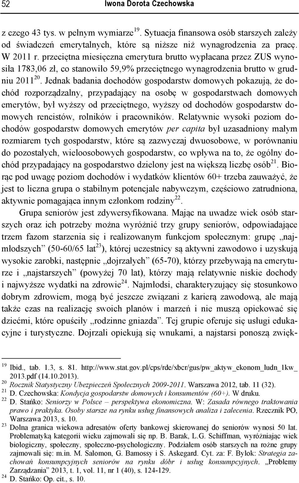 Jednak badania dochodów gospodarstw domowych pokazują, że dochód rozporządzalny, przypadający na osobę w gospodarstwach domowych emerytów, był wyższy od przeciętnego, wyższy od dochodów gospodarstw