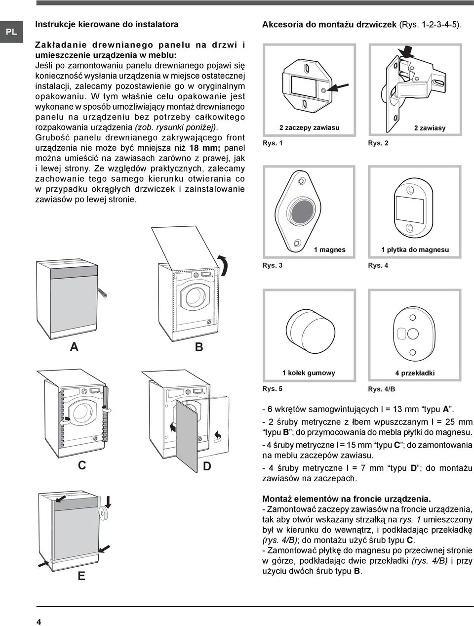 W tym właśnie celu opakowanie jest wykonane w sposób umożliwiający montaż drewnianego panelu na urządzeniu bez potrzeby całkowitego rozpakowania urządzenia (zob. rysunki poniżej).