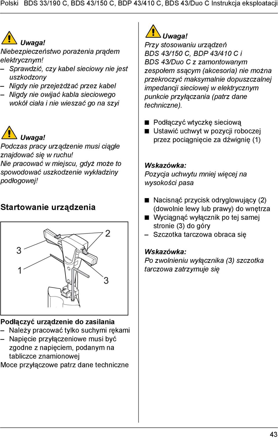 Podczas pracy urządzenie musi ciągle znajdować się w ruchu! Nie pracować w miejscu, gdyż może to spowodować uszkodzenie wykładziny podłogowej! Startowanie urządzenia Uwaga!