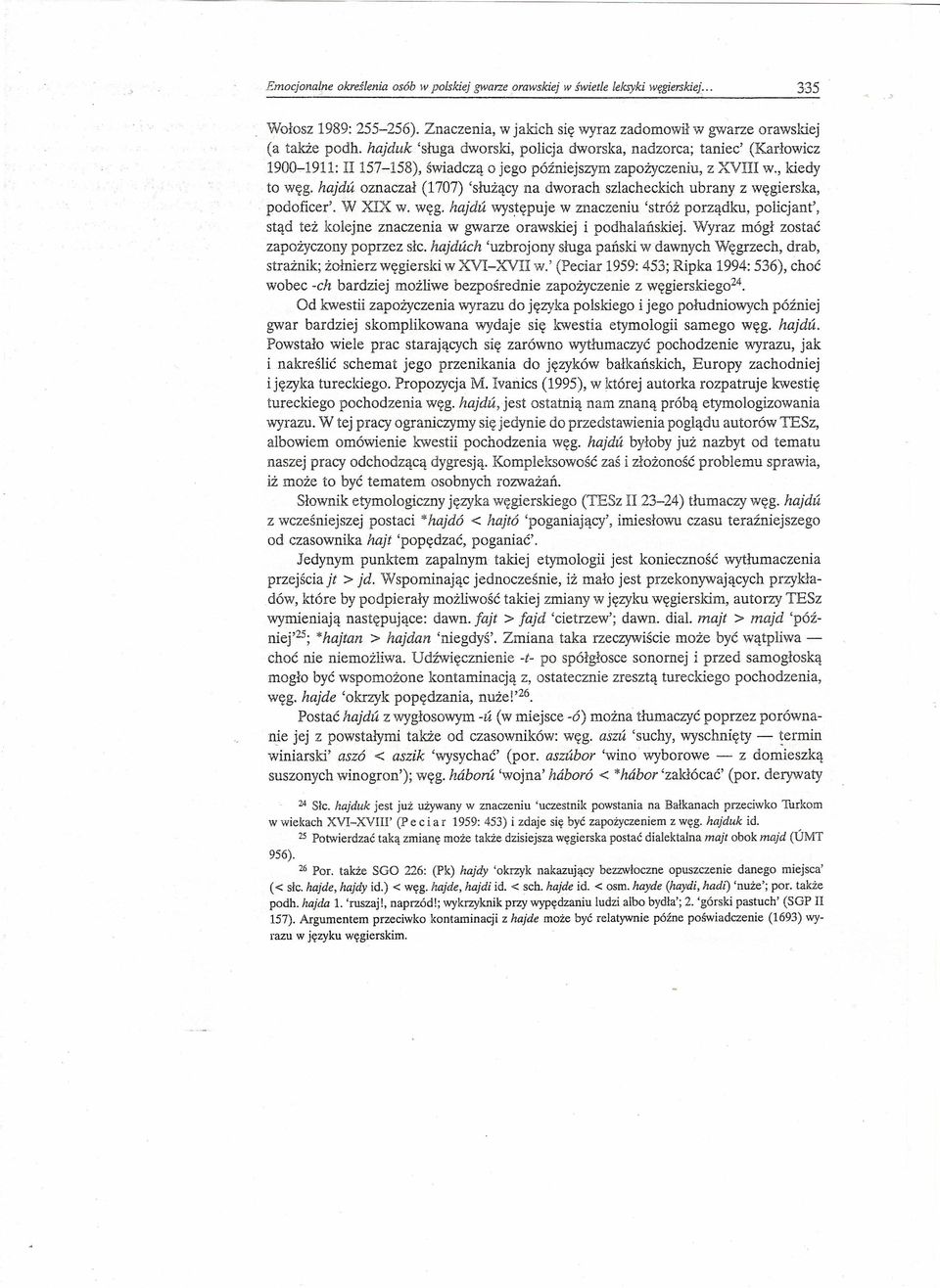 hajda oznaczał (1707) 'służący na dworach szlacheckich ubrany z węgierska, podoficer'. W XIX w. węg. hajda występuje w znaczeniu 'stróż porządku, policjant', stąd też kolejne znaczenia w gwarze orawskiej i podhalańskiej.