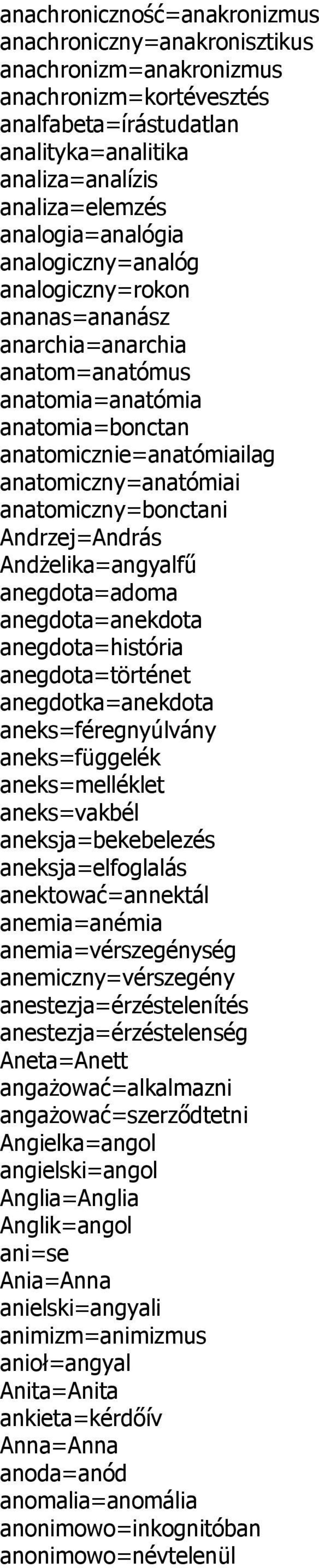 anatomiczny=bonctani Andrzej=András Andżelika=angyalfű anegdota=adoma anegdota=anekdota anegdota=história anegdota=történet anegdotka=anekdota aneks=féregnyúlvány aneks=függelék aneks=melléklet