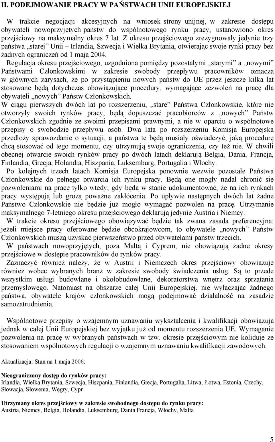 Z okresu przejściowego zrezygnowały jedynie trzy pań stwa starej Unii Irlandia, Szwecja i Wielka Brytania, otwierają c swoje rynki pracy bez żadnych ograniczeń od 1 maja 2004.