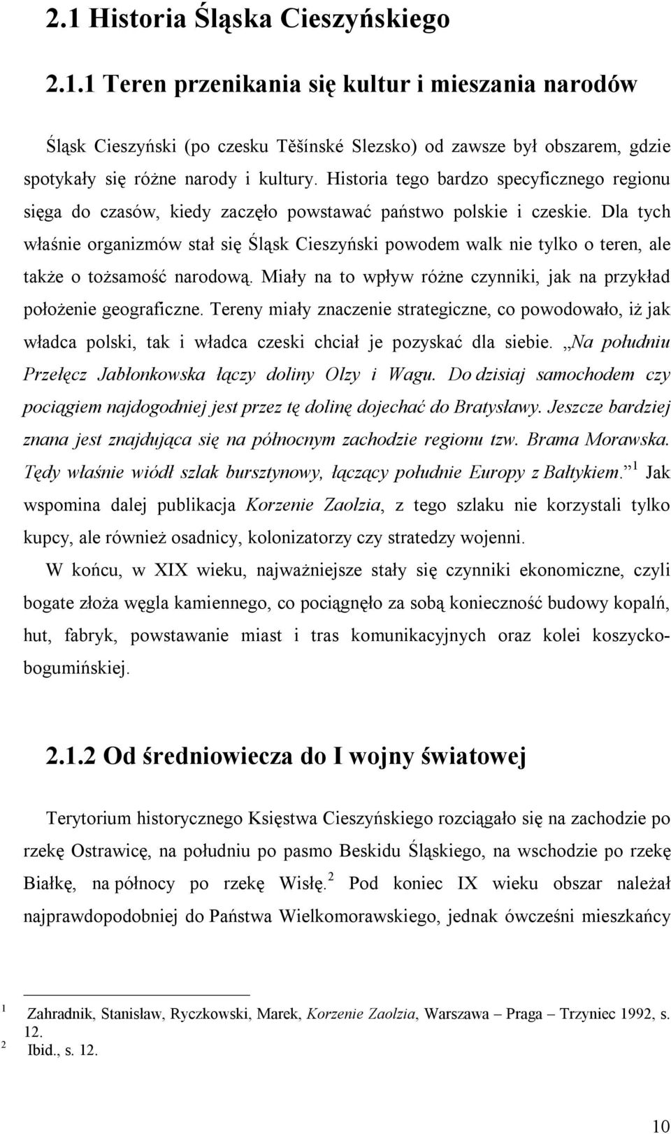 Dla tych właśnie organizmów stał się Śląsk Cieszyński powodem walk nie tylko o teren, ale także o tożsamość narodową. Miały na to wpływ różne czynniki, jak na przykład położenie geograficzne.