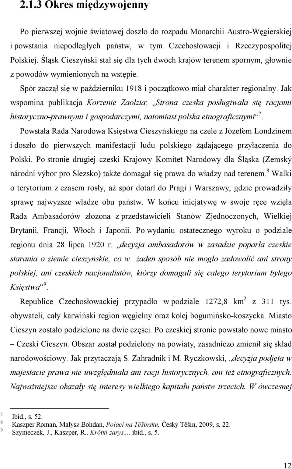 Jak wspomina publikacja Korzenie Zaolzia: Strona czeska posługiwała się racjami historyczno-prawnymi i gospodarczymi, natomiast polska etnograficznymi 7.