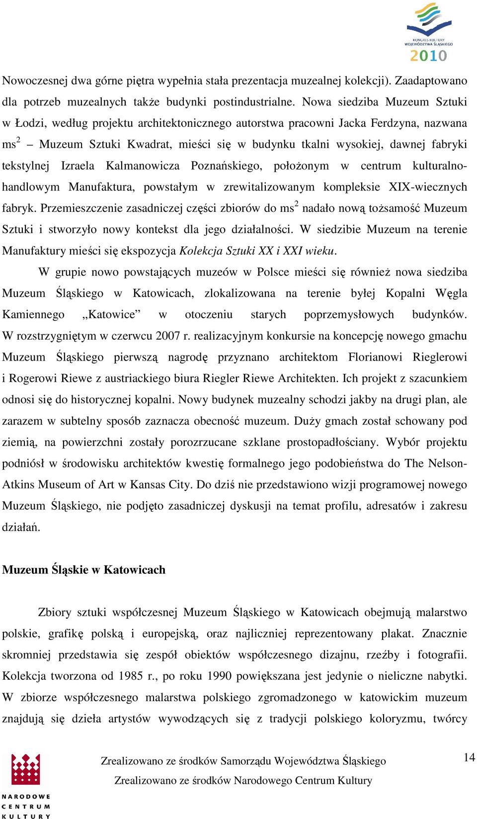 tekstylnej Izraela Kalmanowicza Poznańskiego, położonym w centrum kulturalnohandlowym Manufaktura, powstałym w zrewitalizowanym kompleksie XIX-wiecznych fabryk.