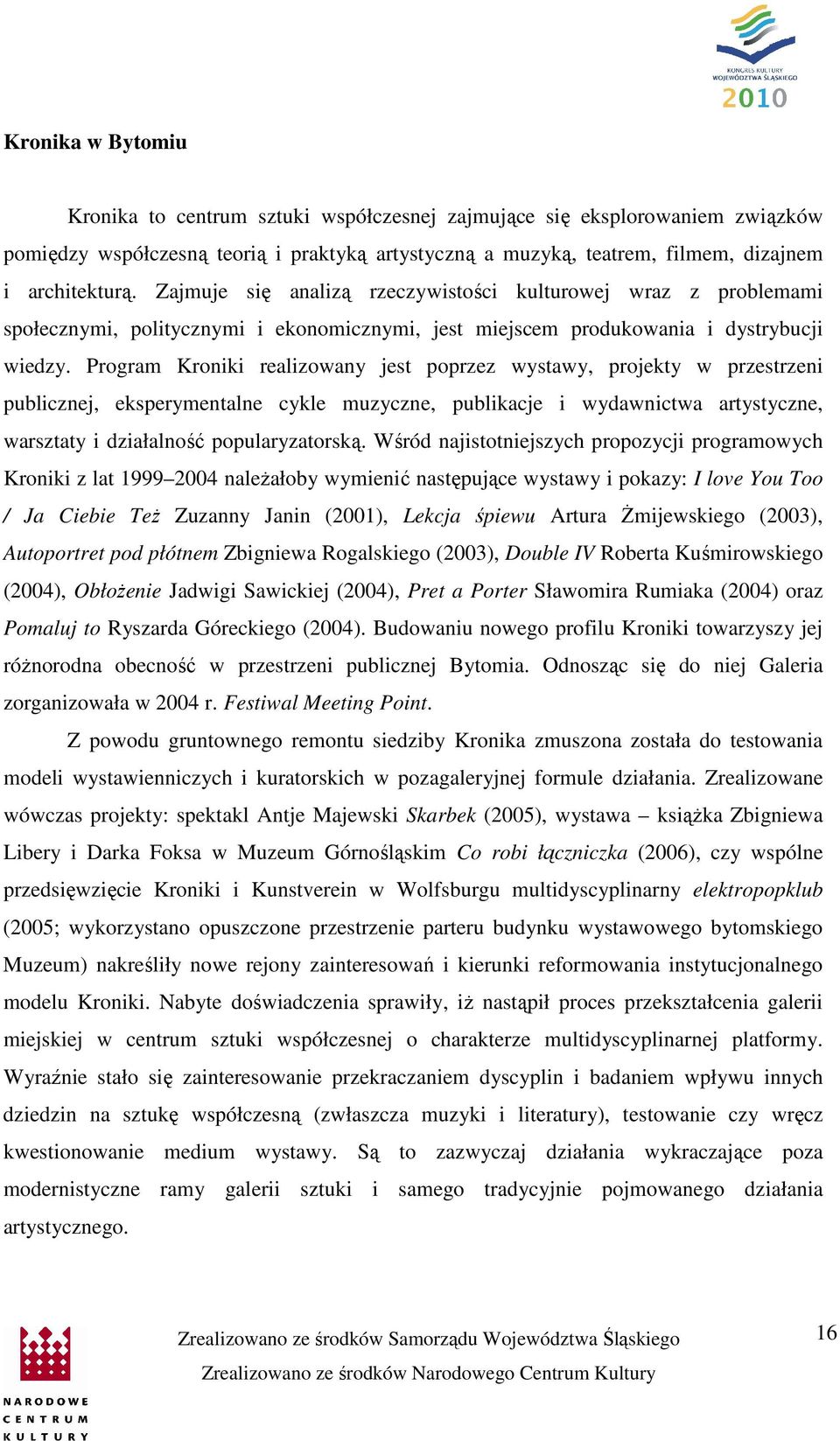 Program Kroniki realizowany jest poprzez wystawy, projekty w przestrzeni publicznej, eksperymentalne cykle muzyczne, publikacje i wydawnictwa artystyczne, warsztaty i działalność popularyzatorską.