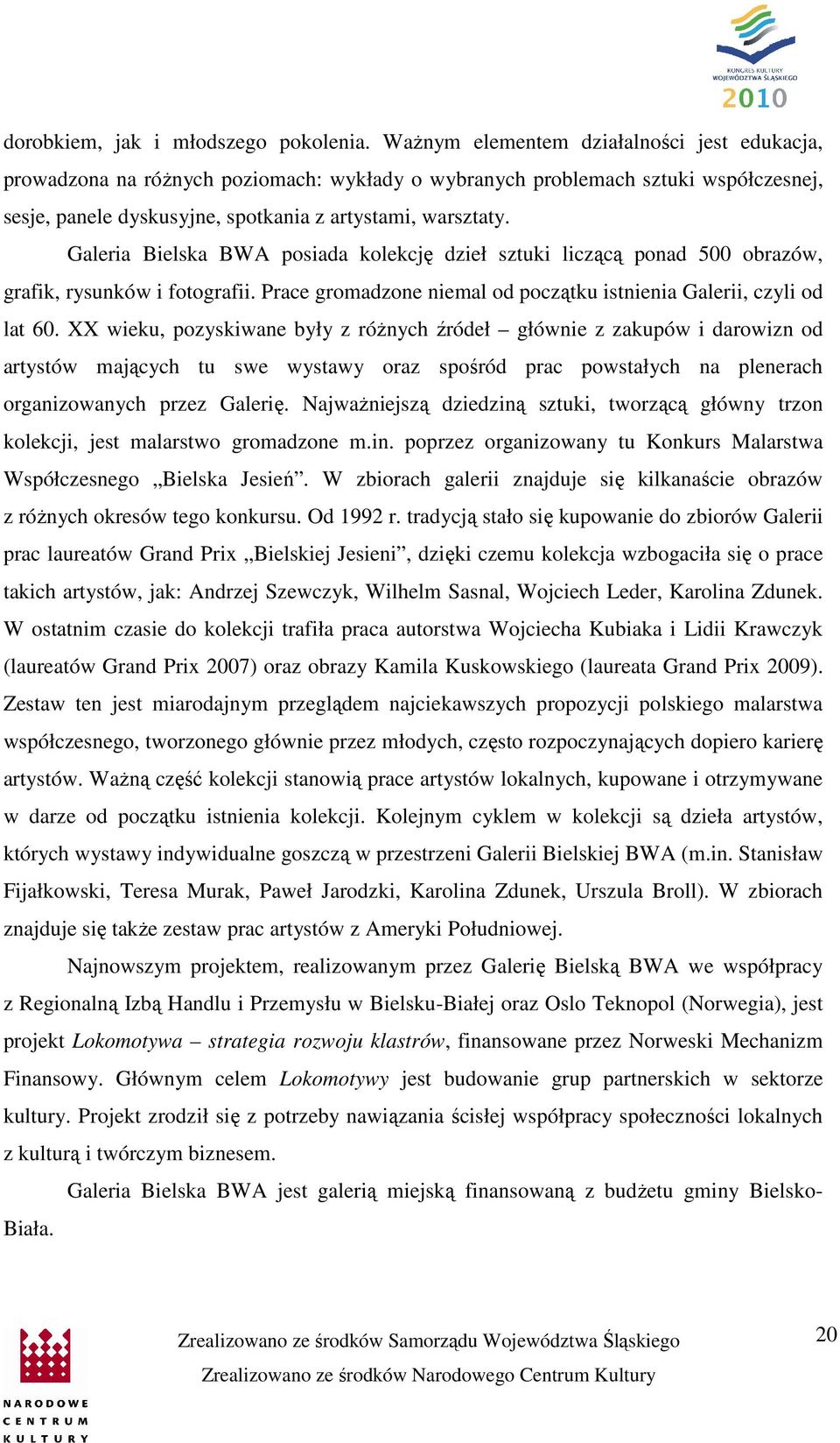 Galeria Bielska BWA posiada kolekcję dzieł sztuki liczącą ponad 500 obrazów, grafik, rysunków i fotografii. Prace gromadzone niemal od początku istnienia Galerii, czyli od lat 60.