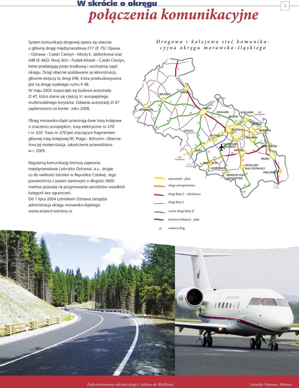 Drogi obecnie poddawane są rekonstrukcji, głównie dotyczy to drogi I/48, która przebudowywana jest na drogę szybkiego ruchu R 48.