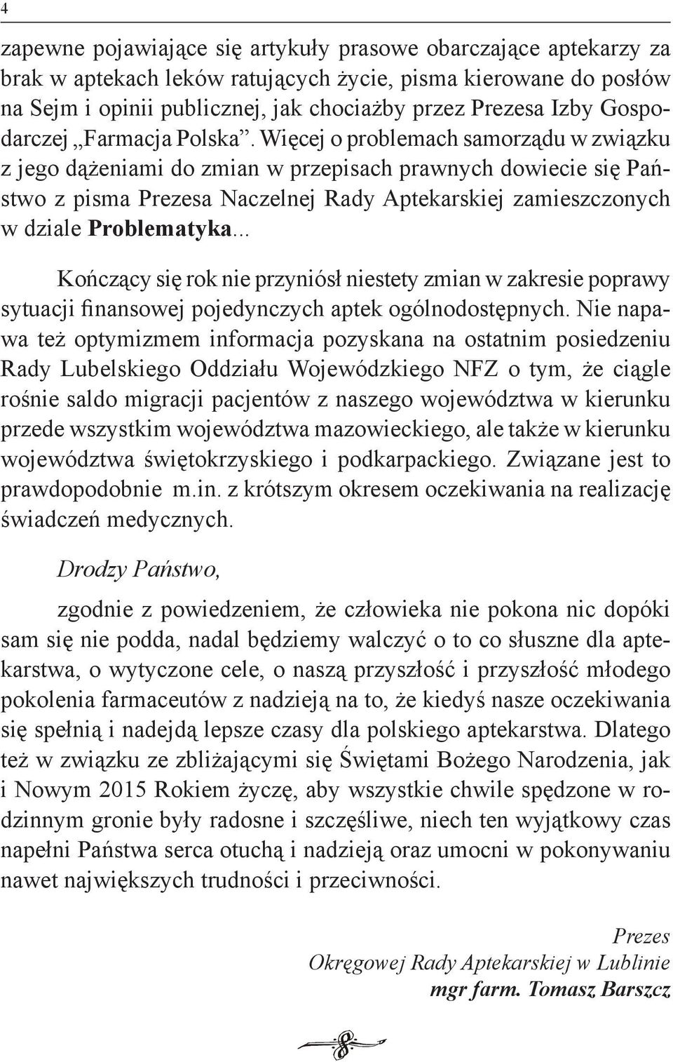 Więcej o problemach samorządu w związku z jego dążeniami do zmian w przepisach prawnych dowiecie się Państwo z pisma Prezesa Naczelnej Rady Aptekarskiej zamieszczonych w dziale Problematyka.