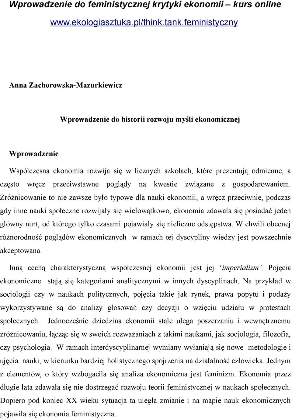 Zróżnicowanie to nie zawsze było typowe dla nauki ekonomii, a wręcz przeciwnie, podczas gdy inne nauki społeczne rozwijały się wielowątkowo, ekonomia zdawała się posiadać jeden główny nurt, od