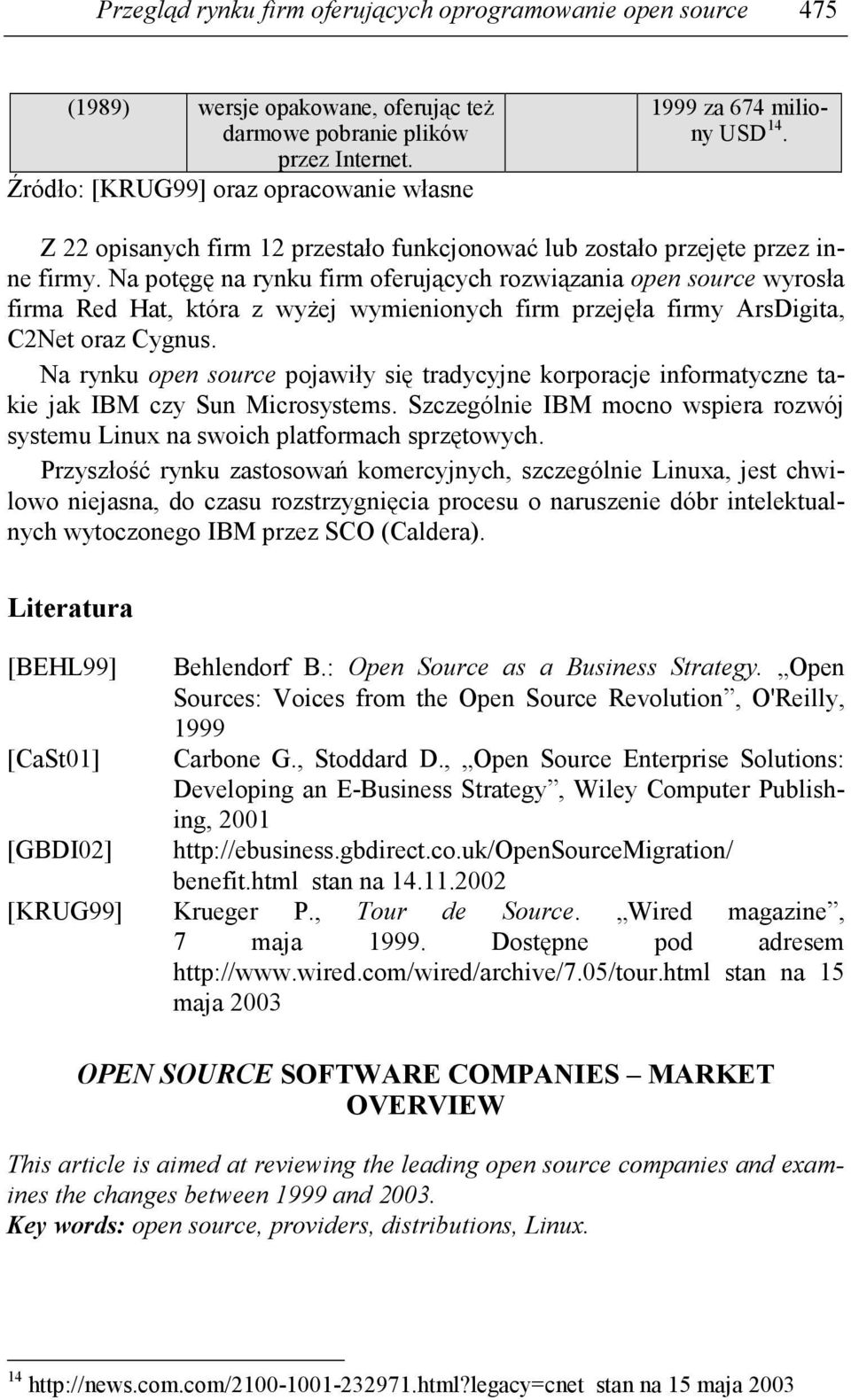 Na potęgę na rynku firm oferujących rozwiązania open source wyrosła firma Red Hat, która z wyŝej wymienionych firm przejęła firmy ArsDigita, C2Net oraz Cygnus.