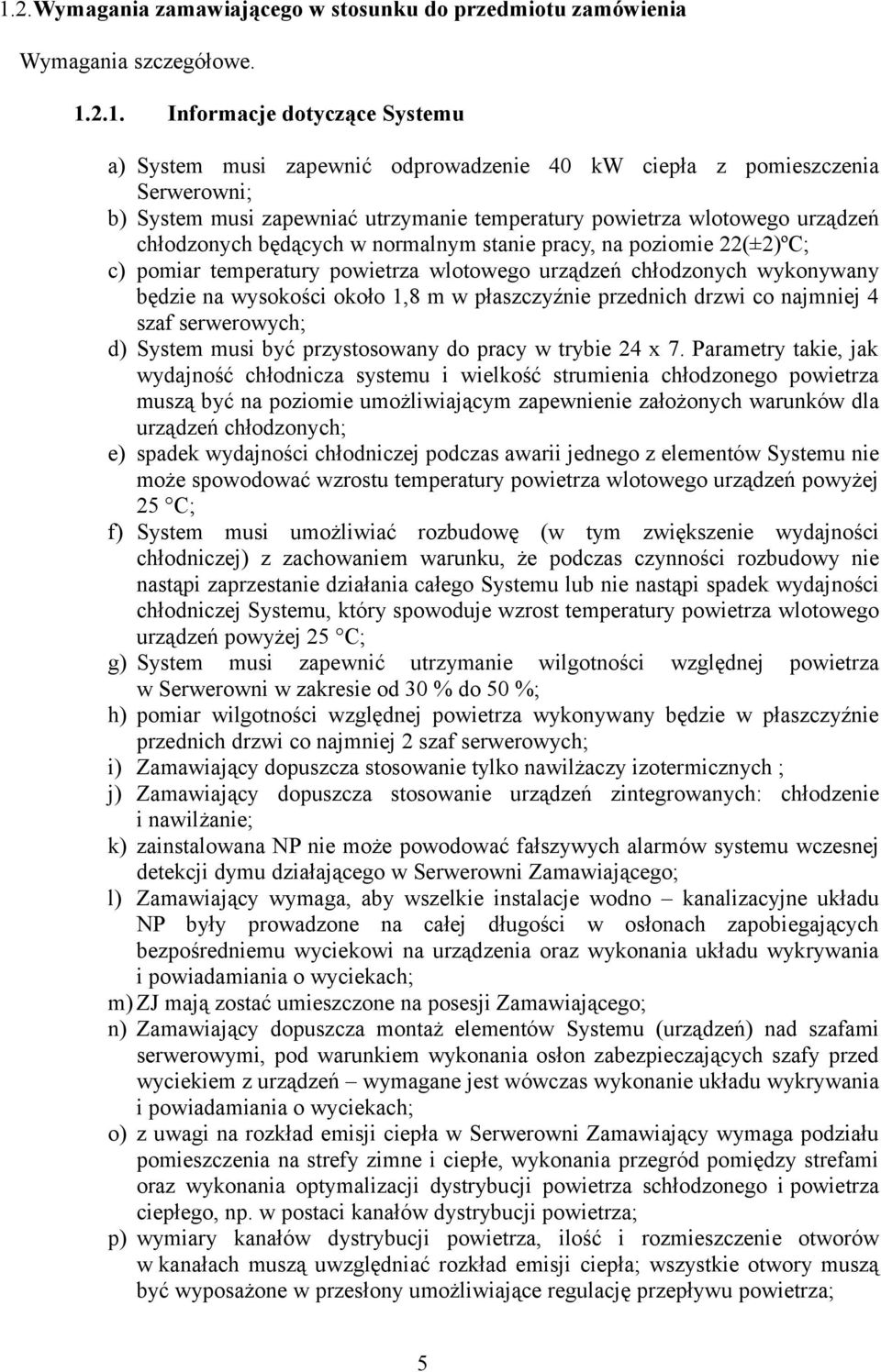 urządzeń chłodzonych wykonywany będzie na wysokości około 1,8 m w płaszczyźnie przednich drzwi co najmniej 4 szaf serwerowych; d) System musi być przystosowany do pracy w trybie 24 x 7.