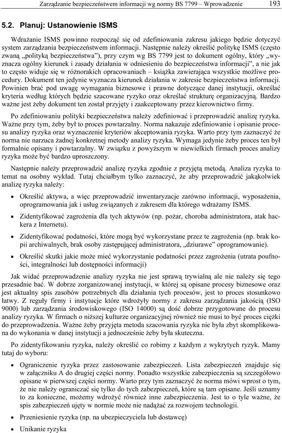 Następnie należy określić politykę ISMS (często zwaną polityką bezpieczeństwa ), przy czym wg BS 7799 jest to dokument ogólny, który wyznacza ogólny kierunek i zasady działania w odniesieniu do