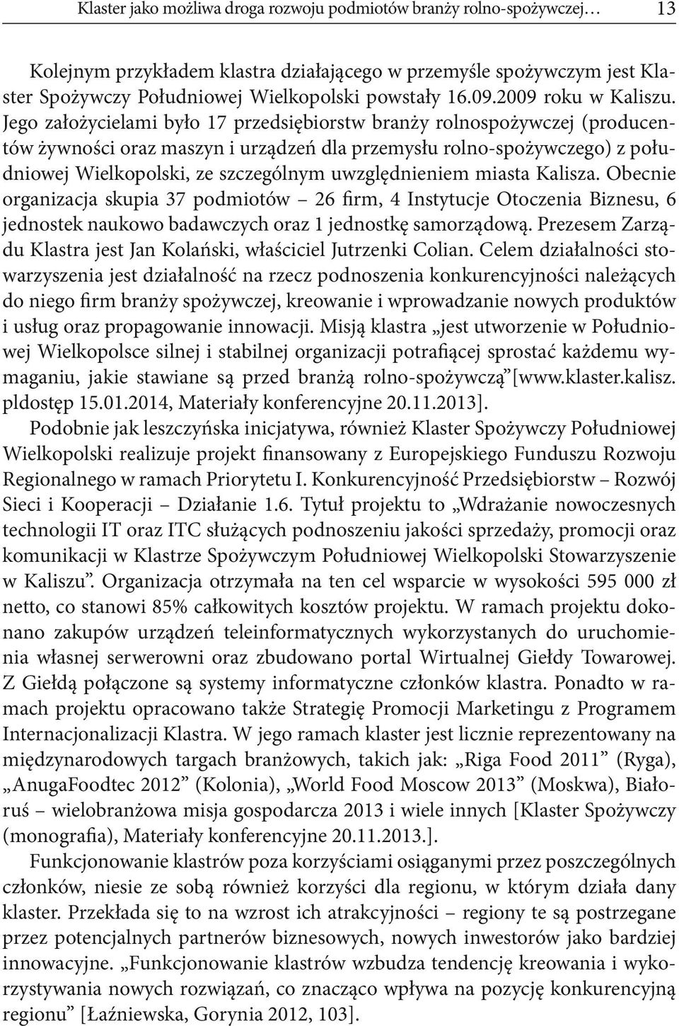 Jego założycielami było 17 przedsiębiorstw branży rolnospożywczej (producentów żywności oraz maszyn i urządzeń dla przemysłu rolno-spożywczego) z południowej Wielkopolski, ze szczególnym