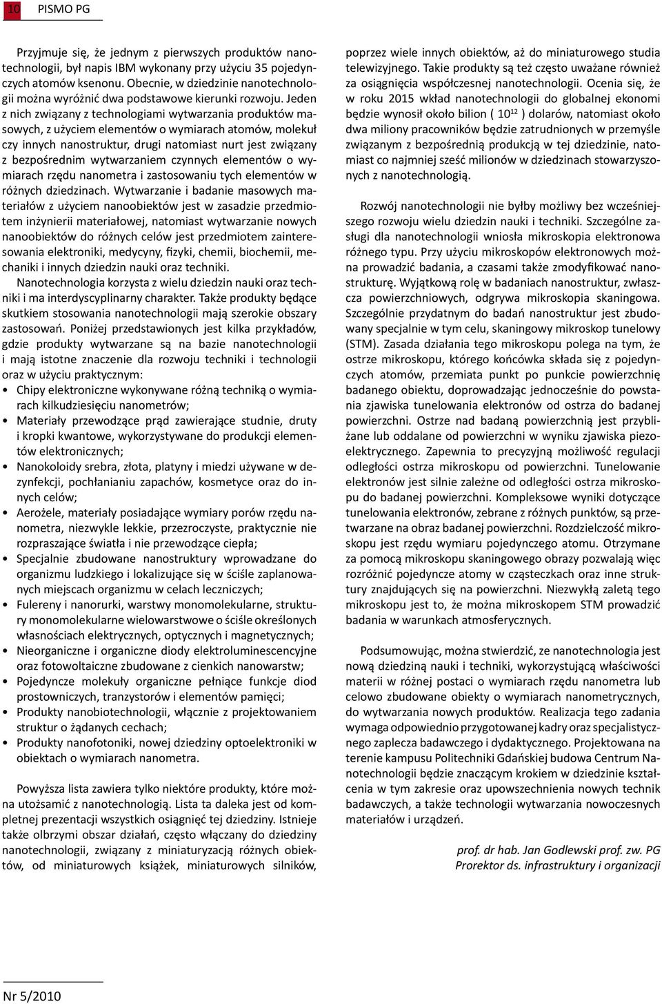 Jeden z nich związany z technologiami wytwarzania produktów masowych, z użyciem elementów o wymiarach atomów, molekuł czy innych nanostruktur, drugi natomiast nurt jest związany z bezpośrednim