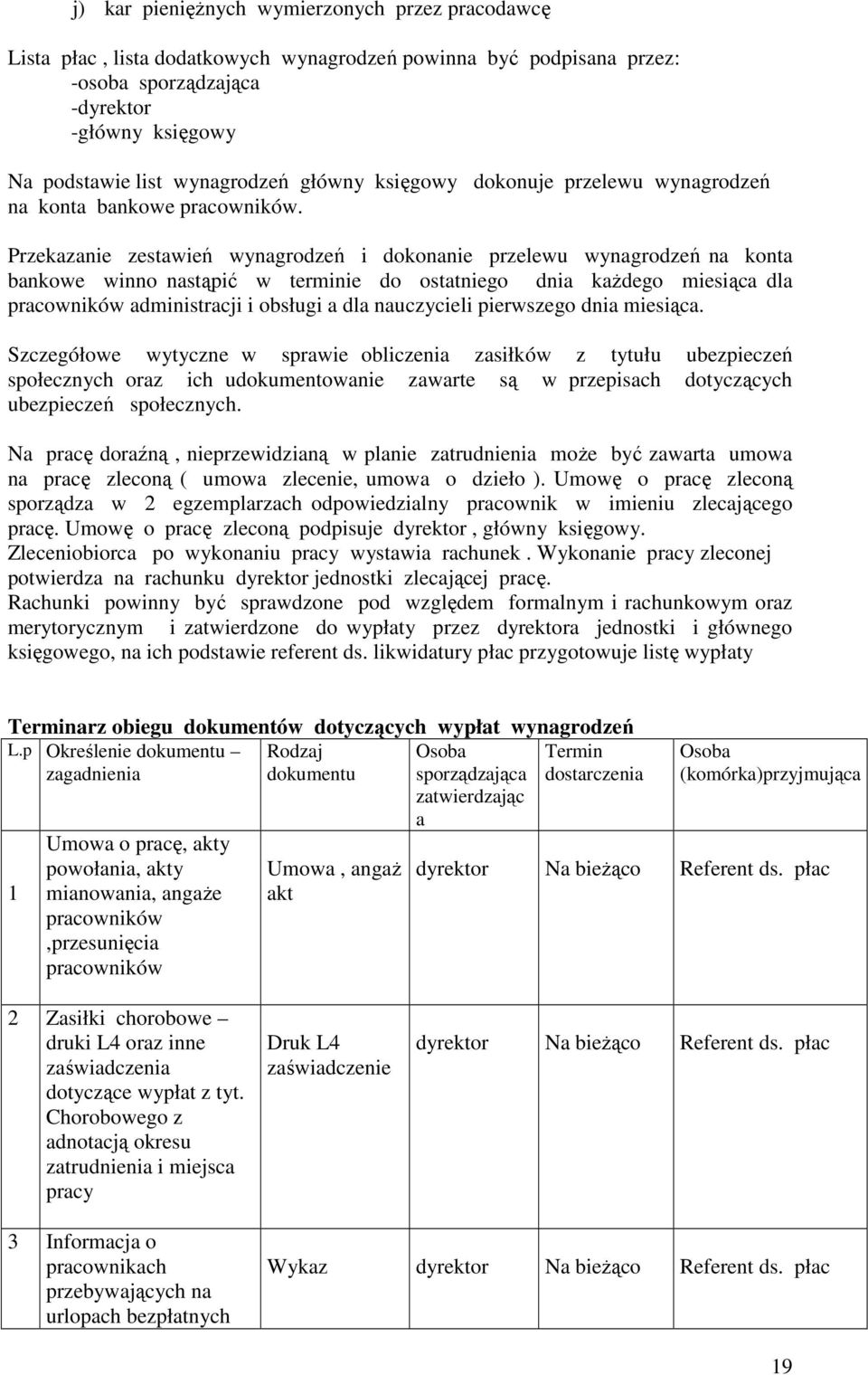 Przekazanie zestawień wynagrodzeń i dokonanie przelewu wynagrodzeń na konta bankowe winno nastąpić w terminie do ostatniego dnia każdego miesiąca dla pracowników administracji i obsługi a dla