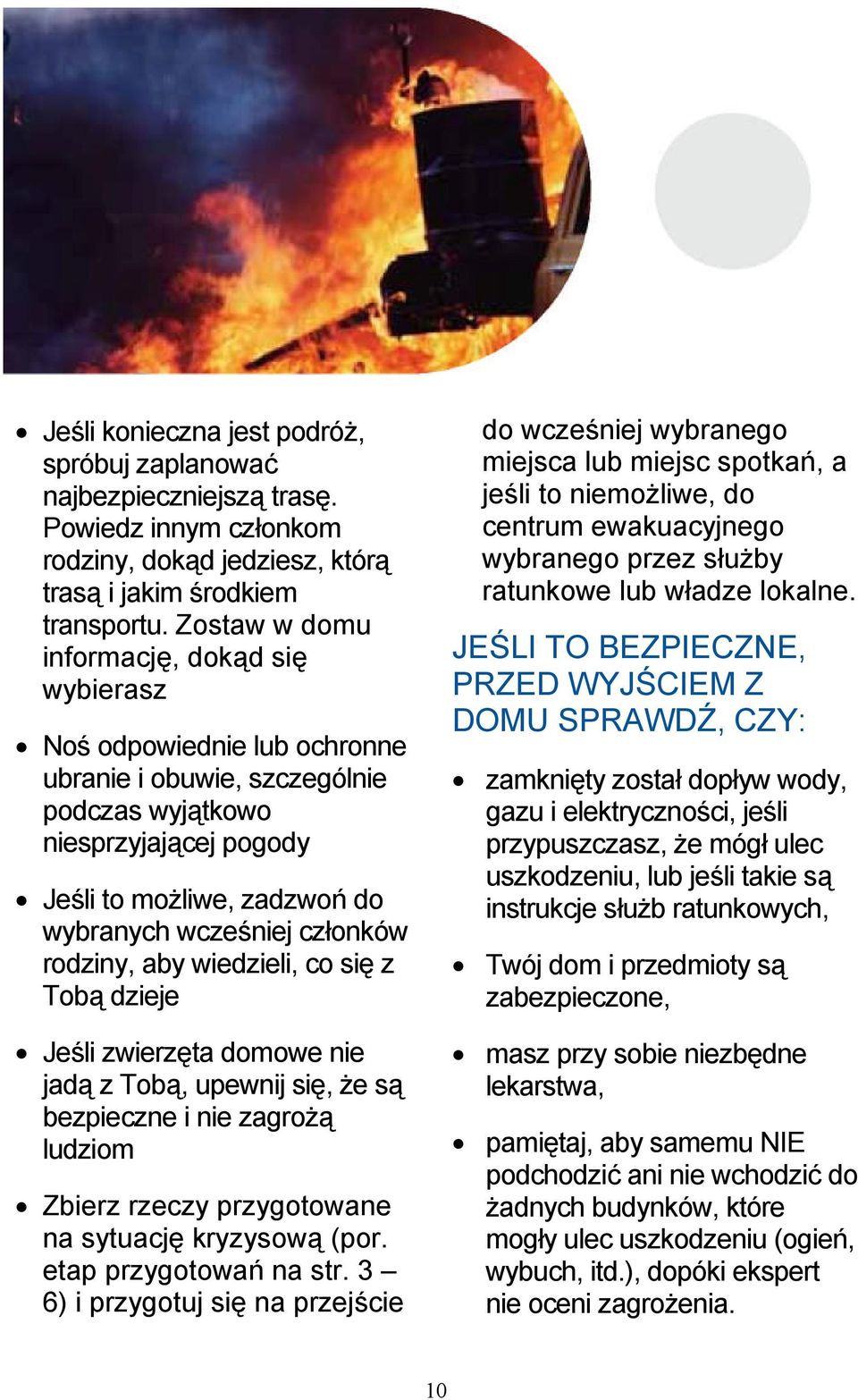 członków rodziny, aby wiedzieli, co się z Tobą dzieje Jeśli zwierzęta domowe nie jadą z Tobą, upewnij się, że są bezpieczne i nie zagrożą ludziom Zbierz rzeczy przygotowane na sytuację kryzysową (por.