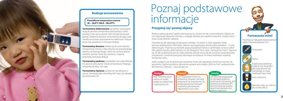 Delikatnie dociśnij ramię dziecka do jego ciała, tak aby termometr pozostawał we właściwym miejscu przez czas określony w instrukcji obsługi. Termometry douszne wkłada się do ucha dziecka.