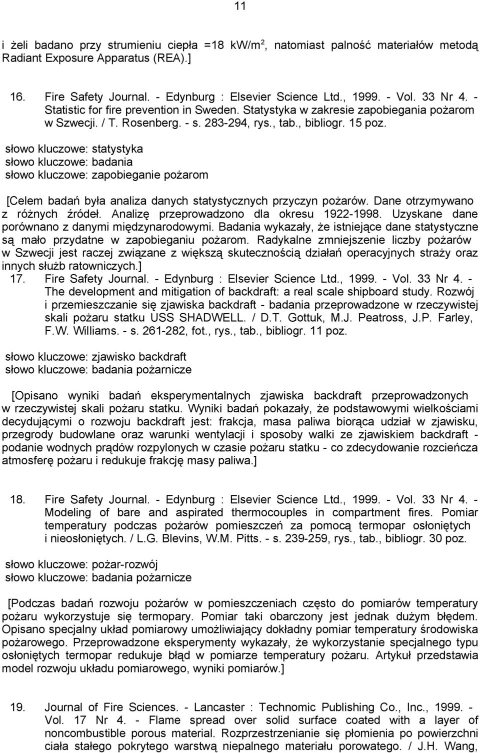 słowo kluczowe: statystyka słowo kluczowe: badania słowo kluczowe: zapobieganie pożarom [Celem badań była analiza danych statystycznych przyczyn pożarów. Dane otrzymywano z różnych źródeł.