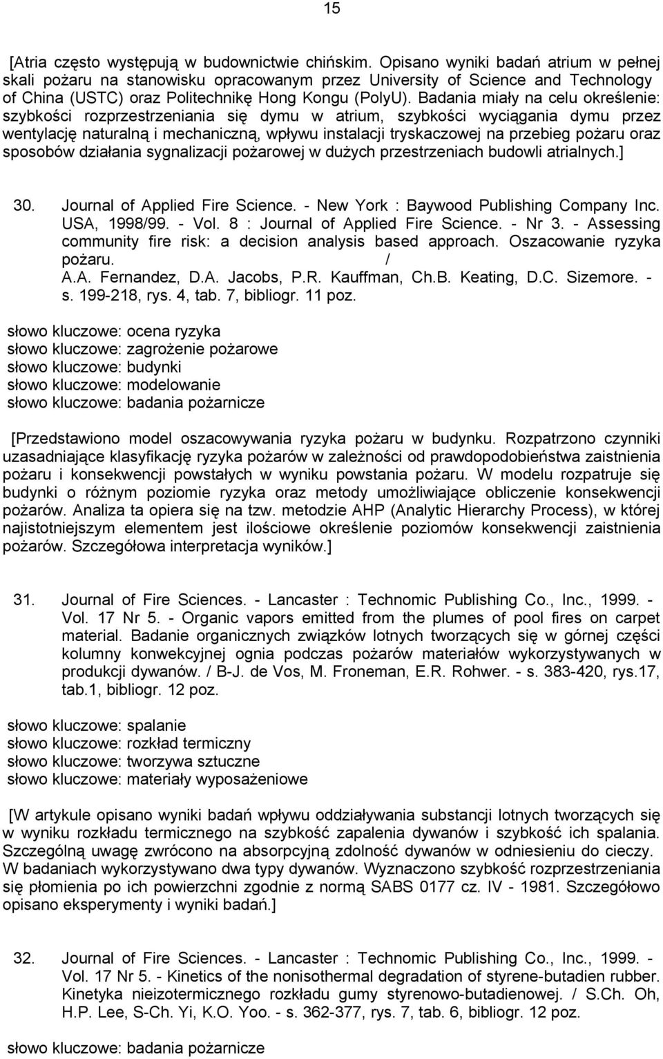 Badania miały na celu określenie: szybkości rozprzestrzeniania się dymu w atrium, szybkości wyciągania dymu przez wentylację naturalną i mechaniczną, wpływu instalacji tryskaczowej na przebieg pożaru