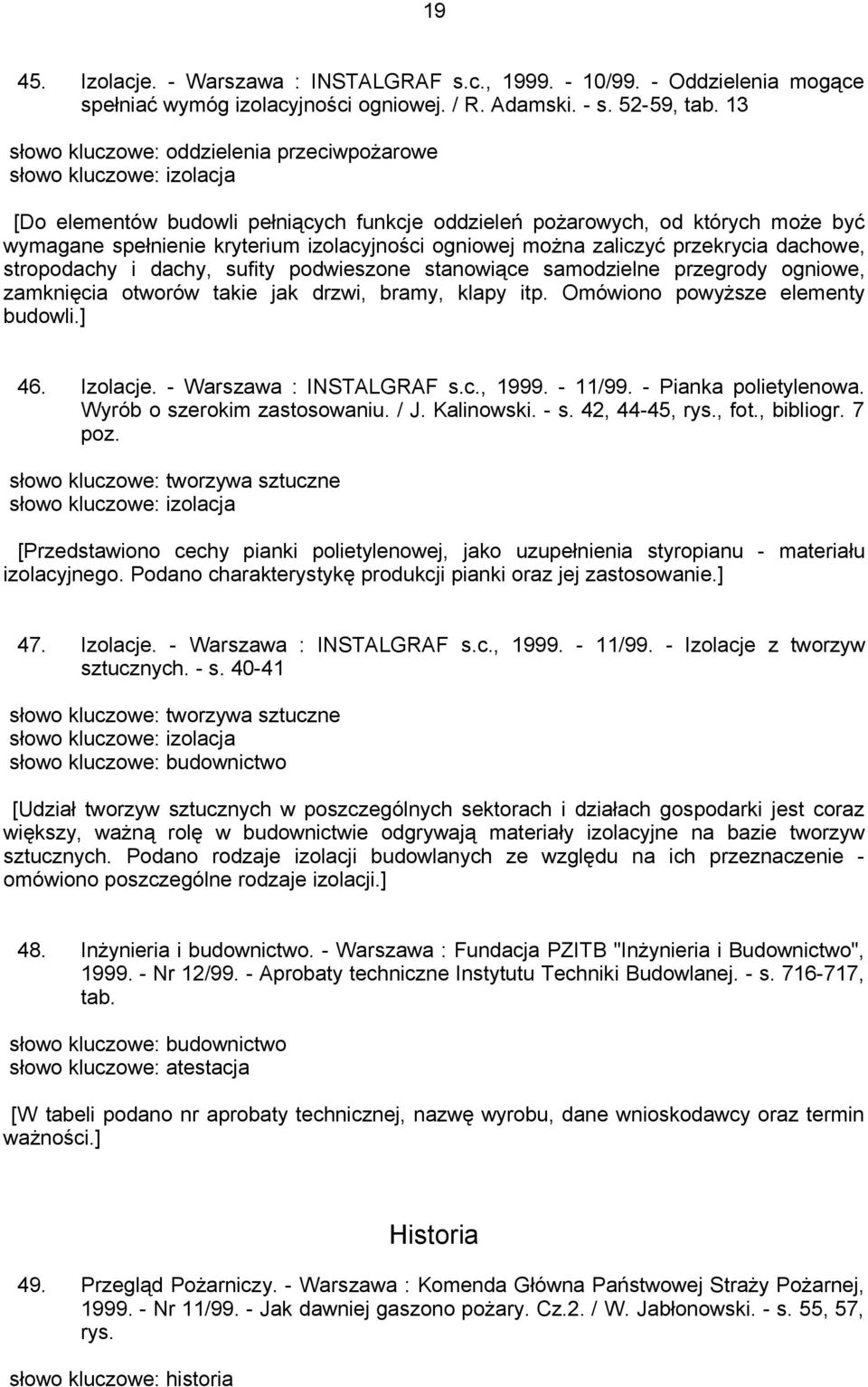 ogniowej można zaliczyć przekrycia dachowe, stropodachy i dachy, sufity podwieszone stanowiące samodzielne przegrody ogniowe, zamknięcia otworów takie jak drzwi, bramy, klapy itp.