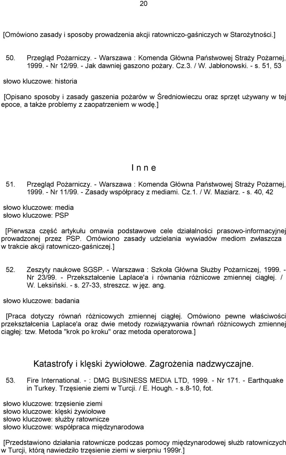 51, 53 słowo kluczowe: historia [Opisano sposoby i zasady gaszenia pożarów w Średniowieczu oraz sprzęt używany w tej epoce, a także problemy z zaopatrzeniem w wodę.] I n n e 51. Przegląd Pożarniczy.