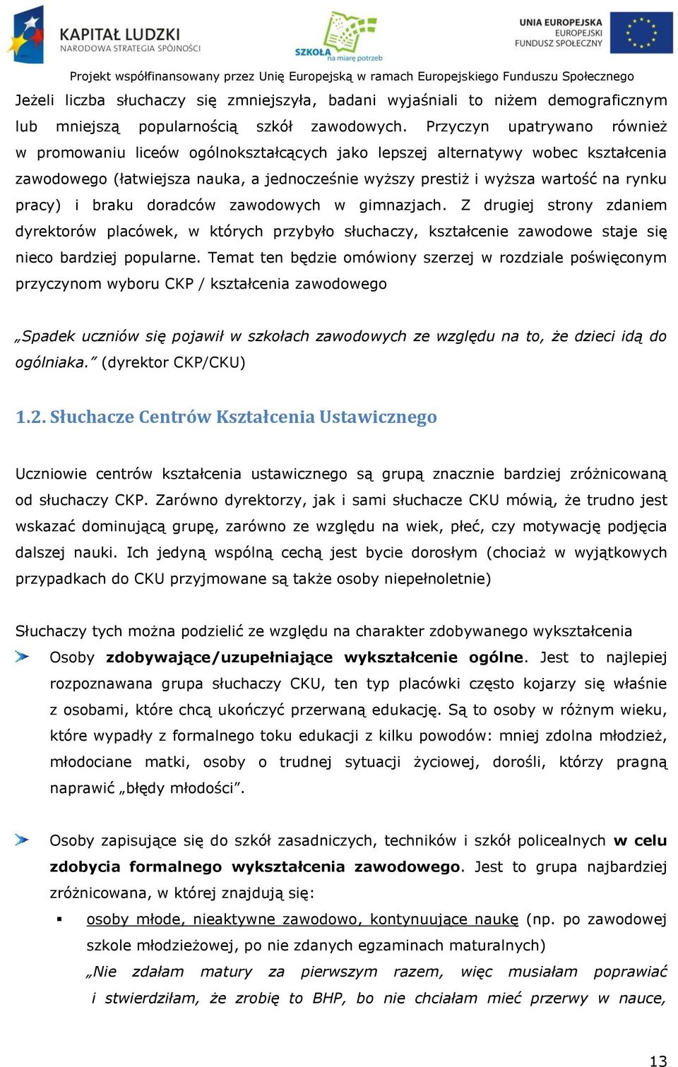 pracy) i braku doradców zawodowych w gimnazjach. Z drugiej strony zdaniem dyrektorów placówek, w których przybyło słuchaczy, kształcenie zawodowe staje się nieco bardziej popularne.