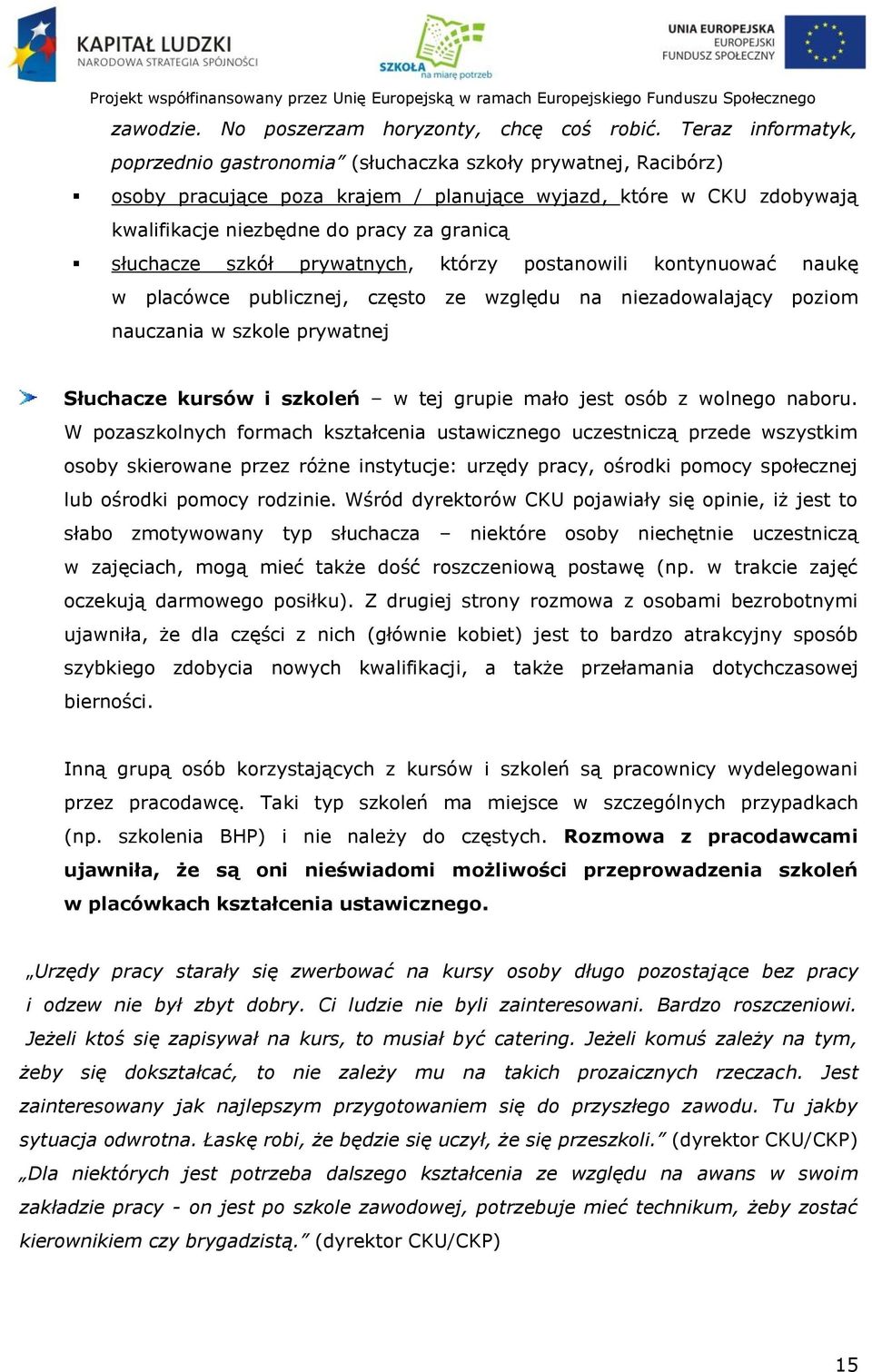 słuchacze szkół prywatnych, którzy postanowili kontynuować naukę w placówce publicznej, często ze względu na niezadowalający poziom nauczania w szkole prywatnej Słuchacze kursów i szkoleń w tej