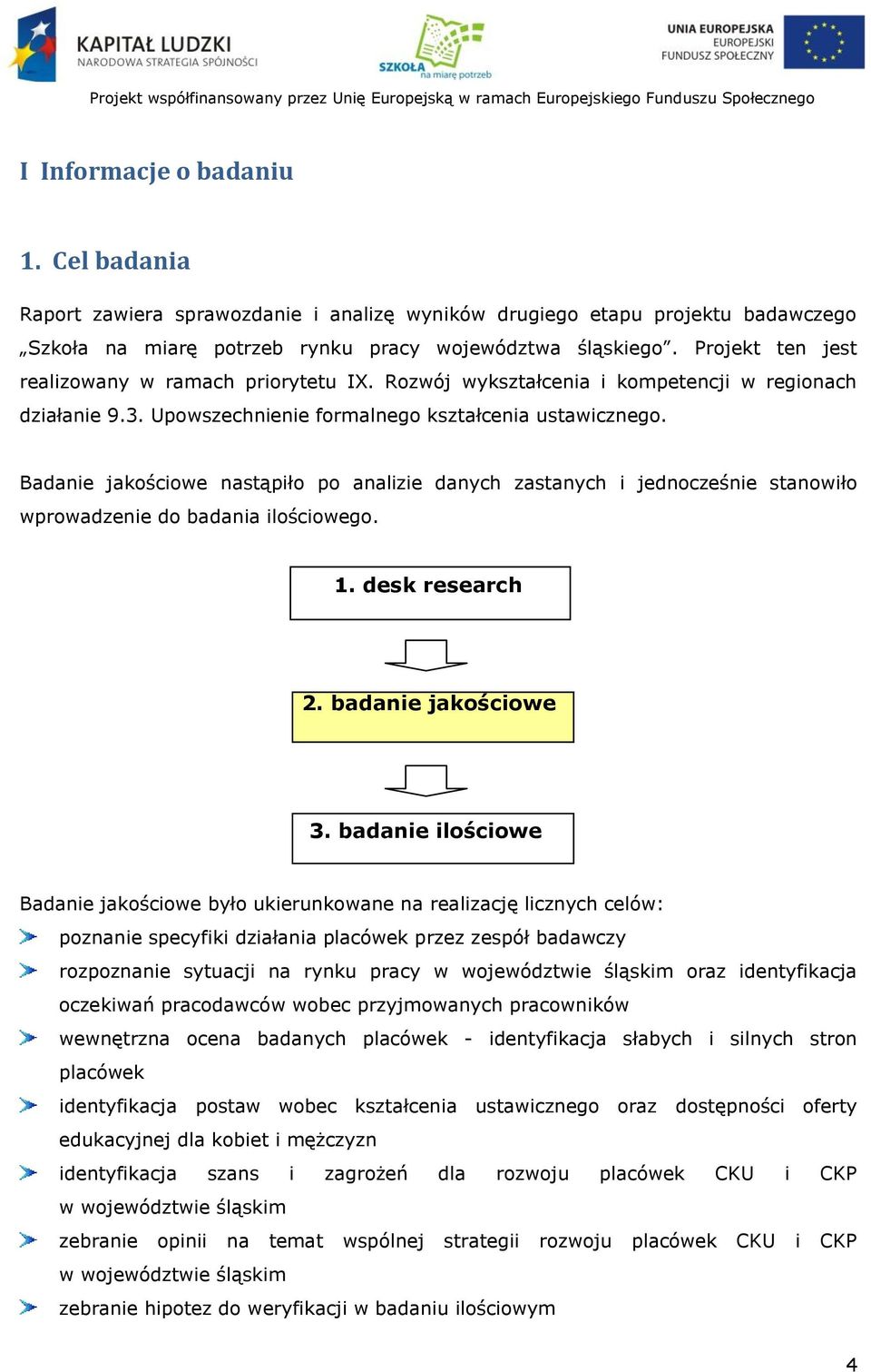 Badanie jakościowe nastąpiło po analizie danych zastanych i jednocześnie stanowiło wprowadzenie do badania ilościowego. 1. desk research 2. badanie jakościowe 3.