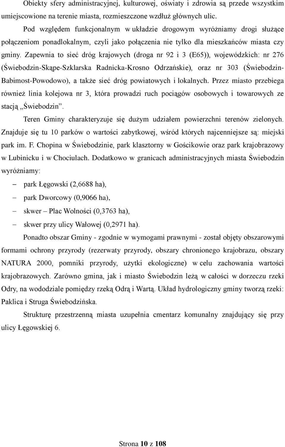 Zapewnia to sieć dróg krajowych (droga nr 92 i 3 (E65)), wojewódzkich: nr 276 (Świebodzin-Skąpe-Szklarska Radnicka-Krosno Odrzańskie), oraz nr 303 (Świebodzin- Babimost-Powodowo), a także sieć dróg