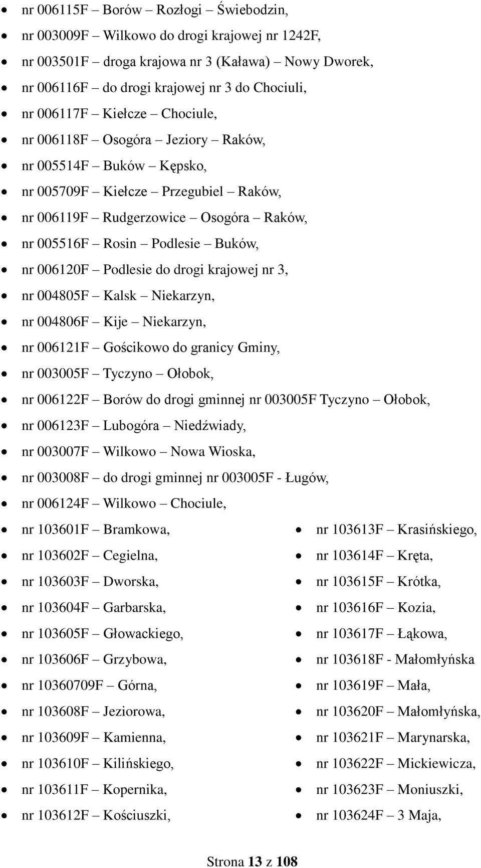 Podlesie do drogi krajowej nr 3, nr 004805F Kalsk Niekarzyn, nr 004806F Kije Niekarzyn, nr 006121F Gościkowo do granicy Gminy, nr 003005F Tyczyno Ołobok, nr 006122F Borów do drogi gminnej nr 003005F