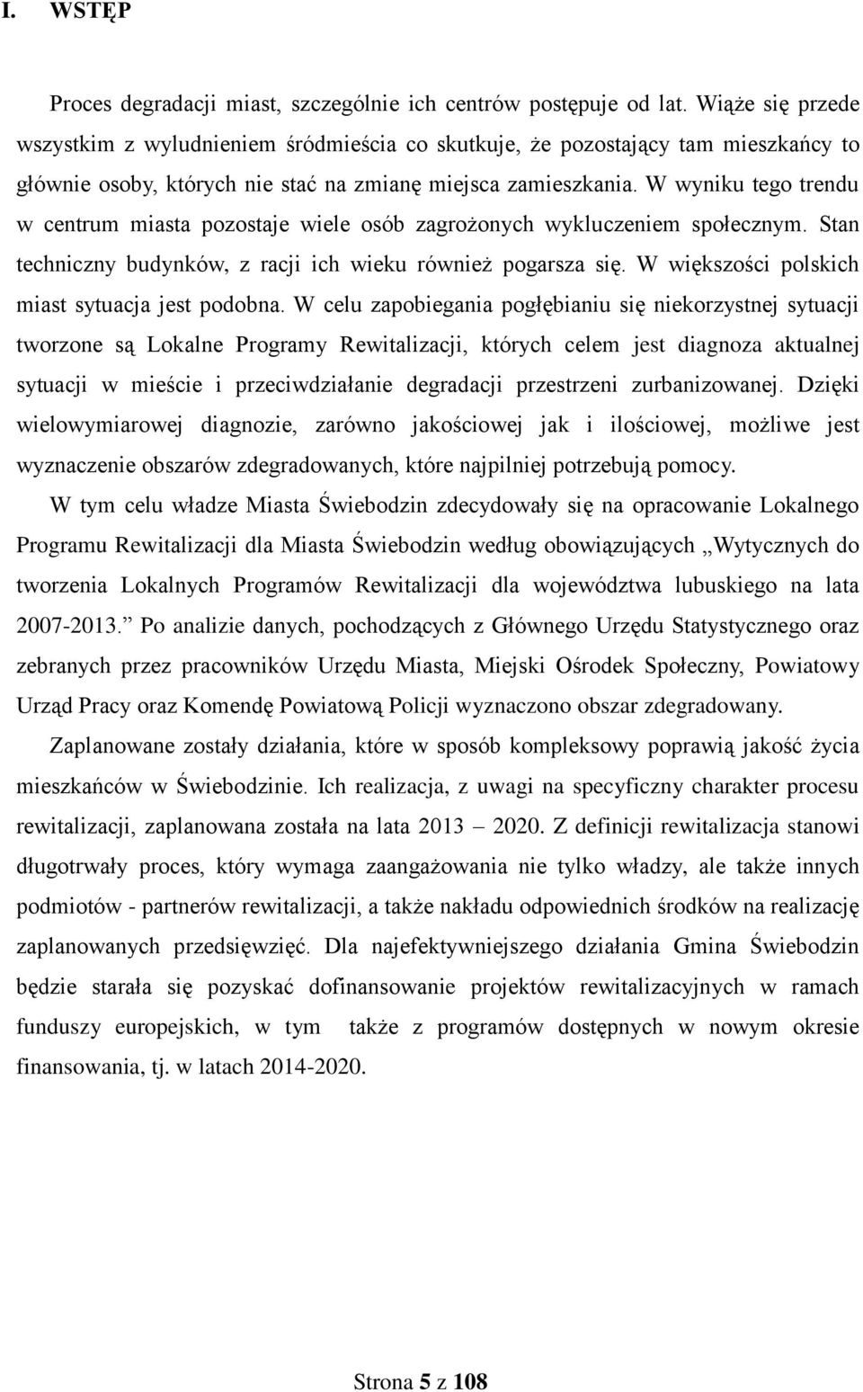 W wyniku tego trendu w centrum miasta pozostaje wiele osób zagrożonych wykluczeniem społecznym. Stan techniczny budynków, z racji ich wieku również pogarsza się.