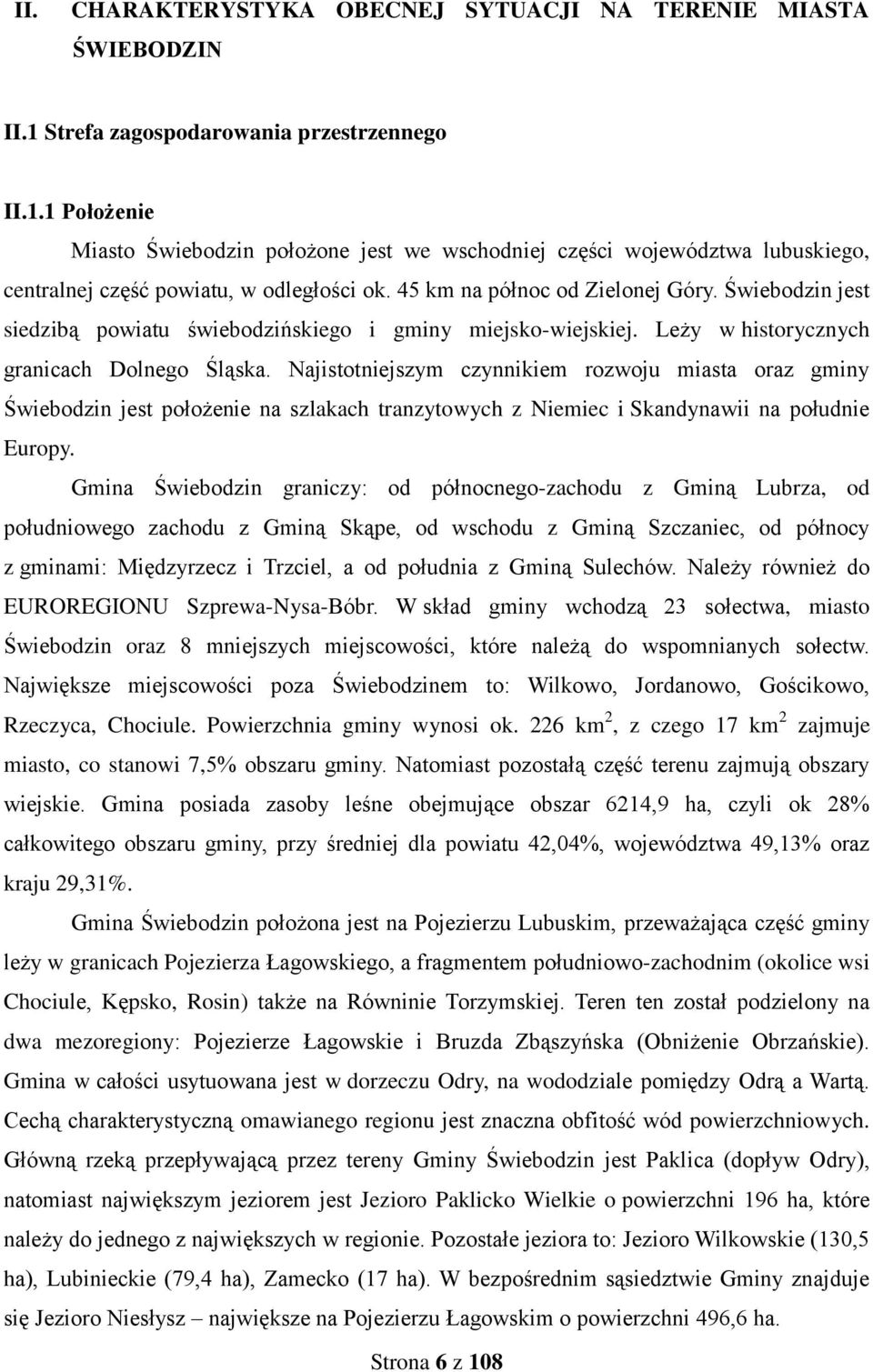 45 km na północ od Zielonej Góry. Świebodzin jest siedzibą powiatu świebodzińskiego i gminy miejsko-wiejskiej. Leży w historycznych granicach Dolnego Śląska.