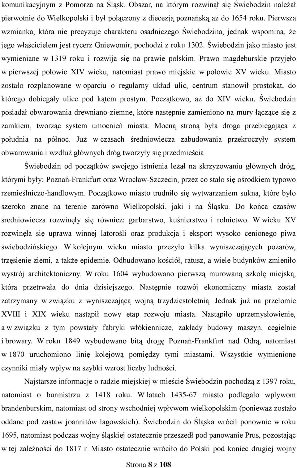 Świebodzin jako miasto jest wymieniane w 1319 roku i rozwija się na prawie polskim. Prawo magdeburskie przyjęło w pierwszej połowie XIV wieku, natomiast prawo miejskie w połowie XV wieku.