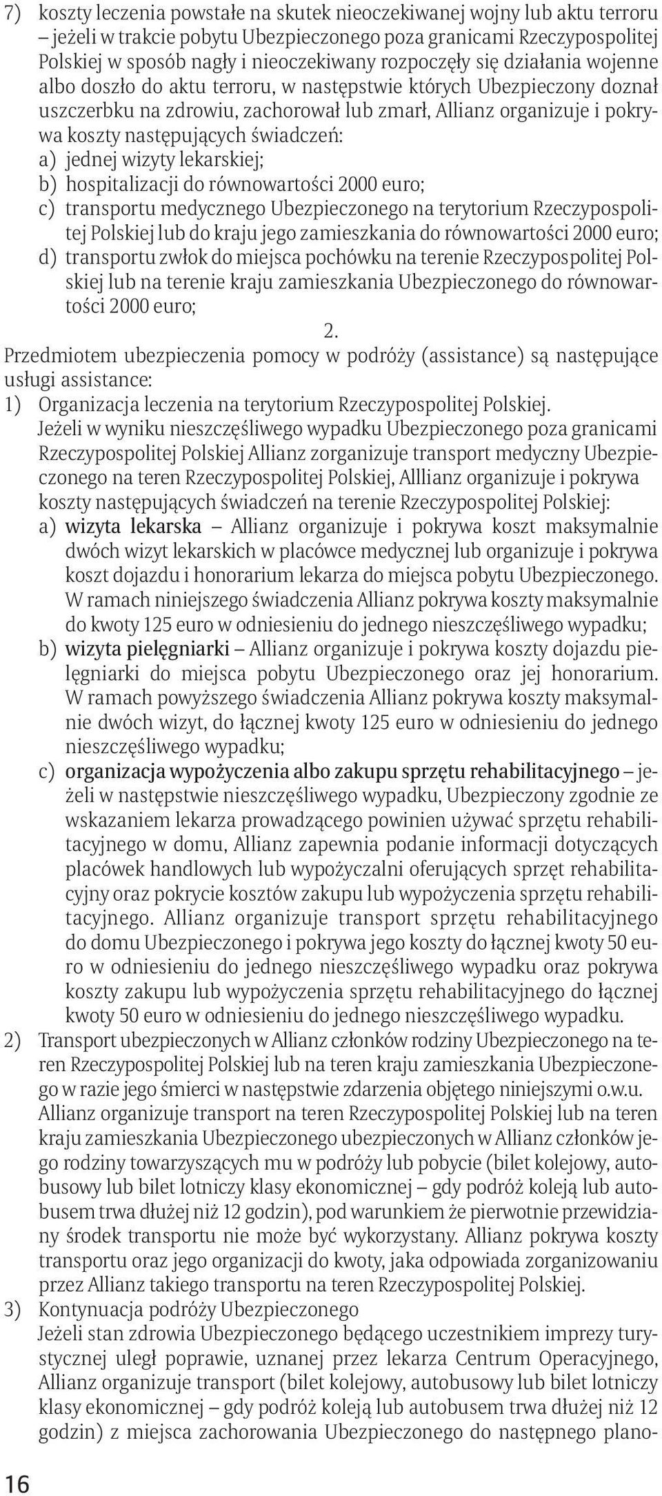 a) jednej wizyty lekarskiej; b) hospitalizacji do równowartości 2000 euro; c) transportu medycznego Ubezpieczonego na terytorium Rzeczypospolitej Polskiej lub do kraju jego zamieszkania do