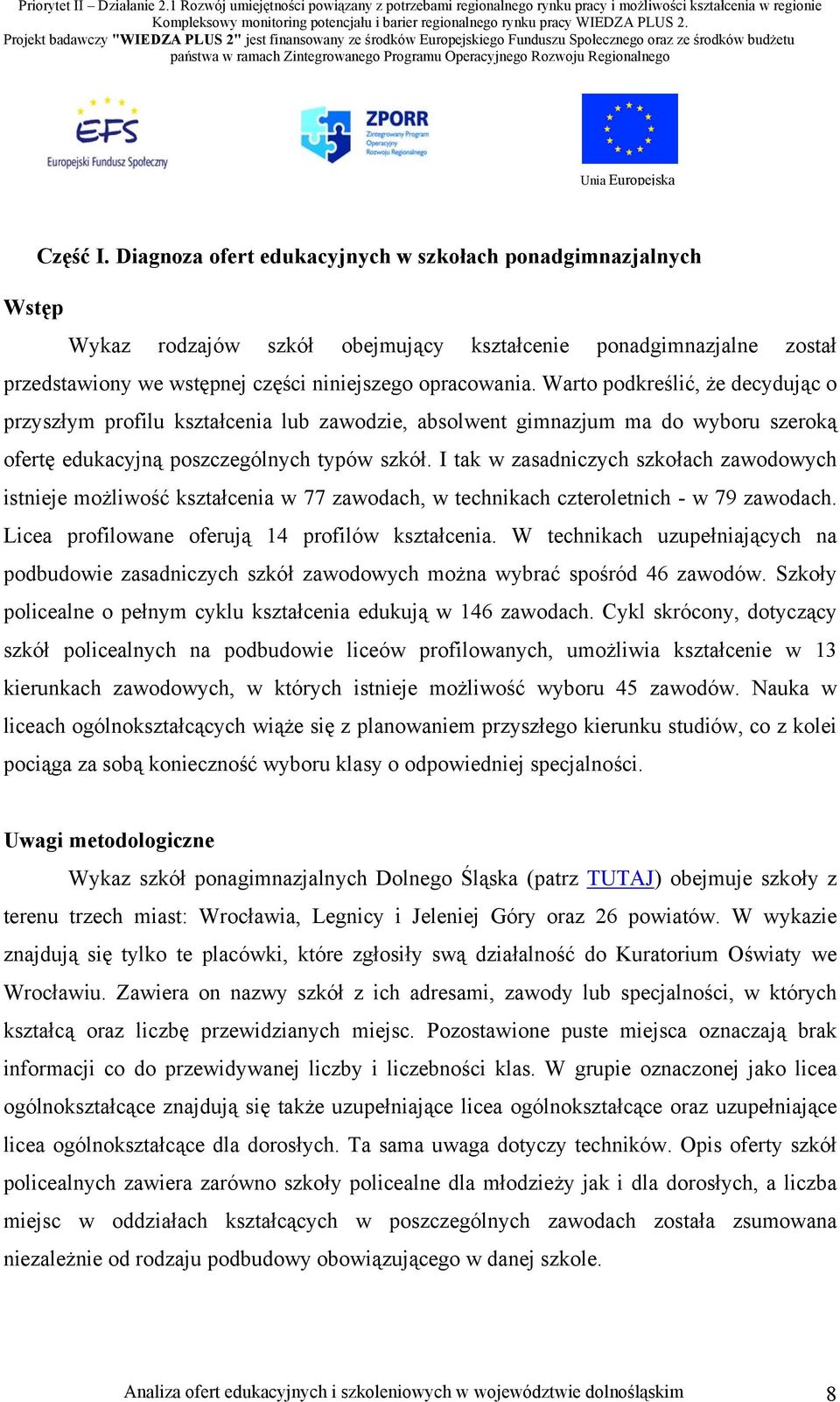 I tak w zasadniczych szkołach zawodowych istnieje możliwość kształcenia w 77 zawodach, w technikach czteroletnich - w 79 zawodach. Licea profilowane oferują 14 profilów kształcenia.