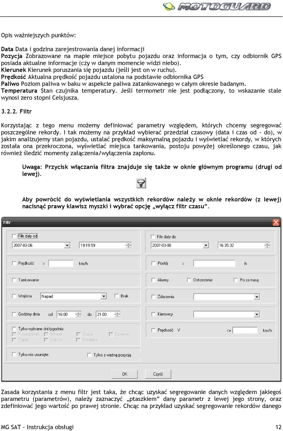 Prędkość Aktualna prędkość pojazdu ustalona na podstawie odbiornika GPS Paliwo Poziom paliwa w baku w aspekcie paliwa zatankowanego w całym okresie badanym. Temperatura Stan czujnika temperatury.