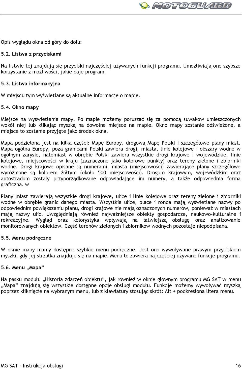 Po mapie możemy poruszać się za pomocą suwaków umieszczonych wokół niej lub klikając myszką na dowolne miejsce na mapie. Okno mapy zostanie odświeżone, a miejsce to zostanie przyjęte jako środek okna.