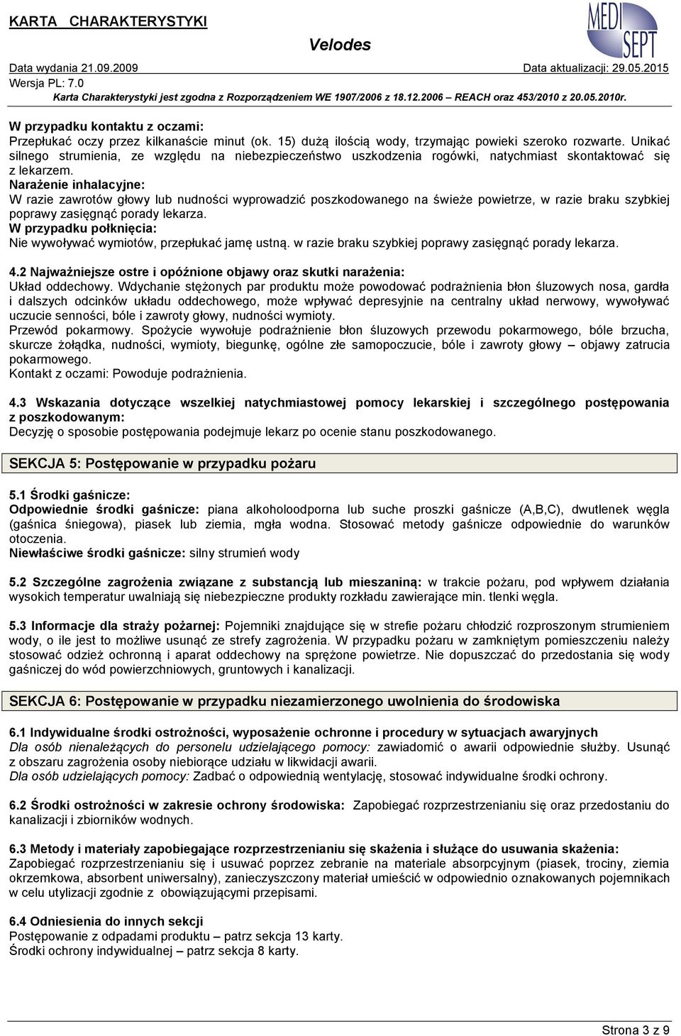 Narażenie inhalacyjne: W razie zawrotów głowy lub nudności wyprowadzić poszkodowanego na świeże powietrze, w razie braku szybkiej poprawy zasięgnąć porady lekarza.