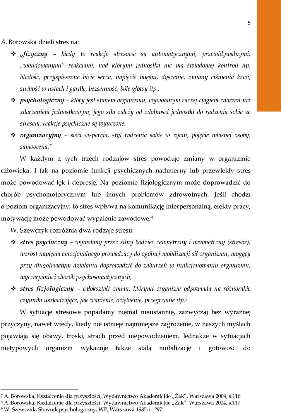 , psychologiczny który jest stanem organizmu, wywołanym raczej ciągiem zdarzeń niż zdarzeniem jednostkowym, jego siła zależy od zdolności jednostki do radzenia sobie ze stresem, reakcje psychiczne są