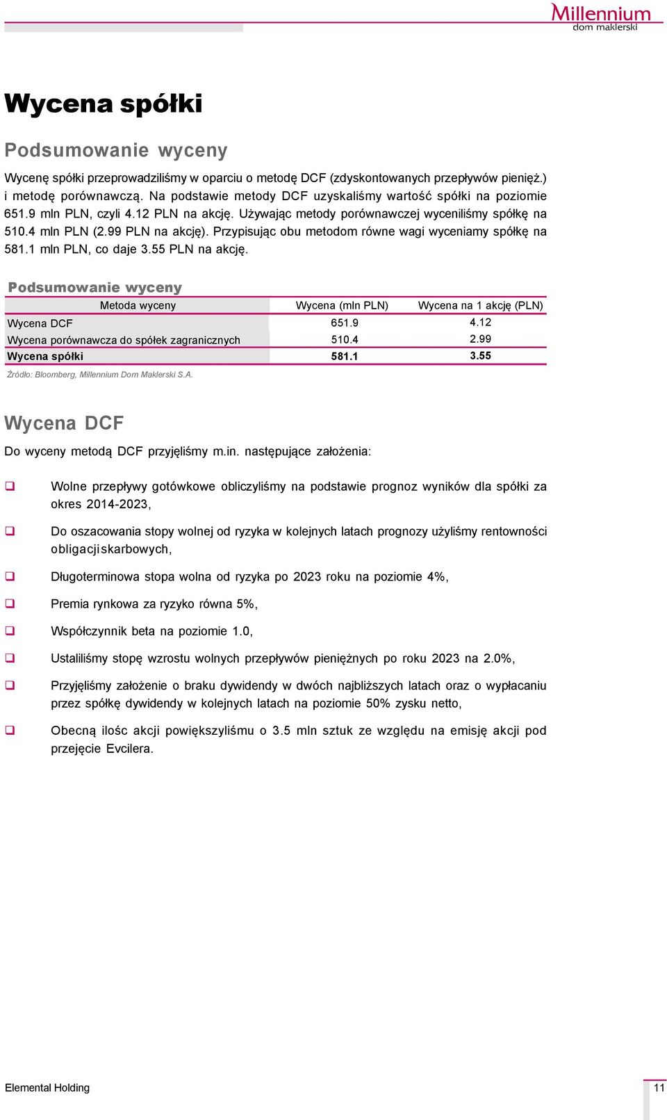 Przypisując obu metodom rçwne wagi wyceniamy spçłkę na 581.1 mln PLN, co daje 3.55 PLN na akcję. Podsumowanie wyceny Metoda wyceny Wycena (mln PLN) Wycena na 1 akcję (PLN) Wycena DCF 651.9 4.