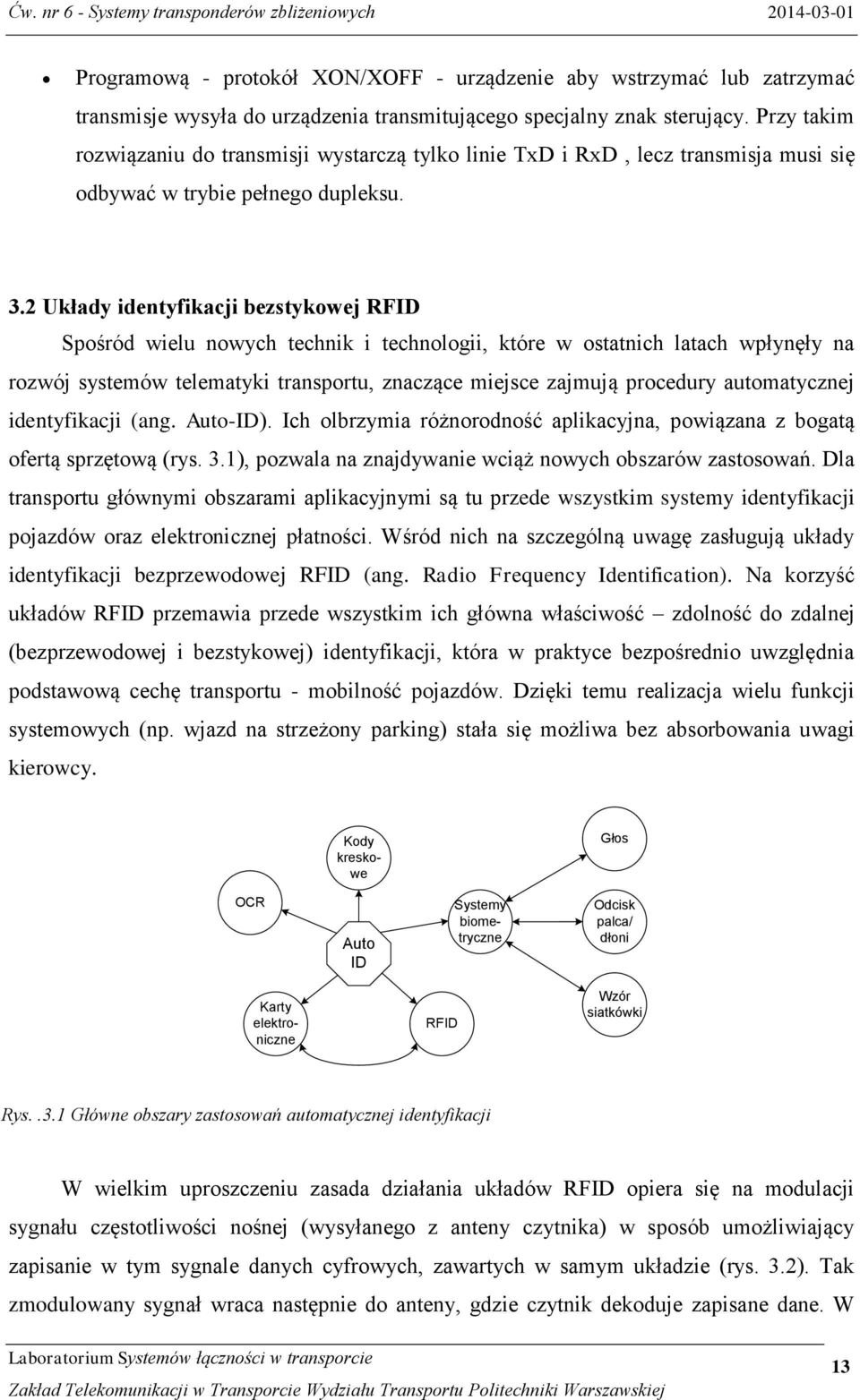 2 Układy identyfikacji bezstykowej RFID Spośród wielu nowych technik i technologii, które w ostatnich latach wpłynęły na rozwój systemów telematyki transportu, znaczące miejsce zajmują procedury