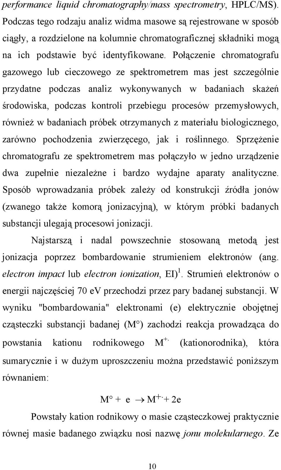 Połączenie chromatografu gazowego lub cieczowego ze spektrometrem mas jest szczególnie przydatne podczas analiz wykonywanych w badaniach skażeń środowiska, podczas kontroli przebiegu procesów