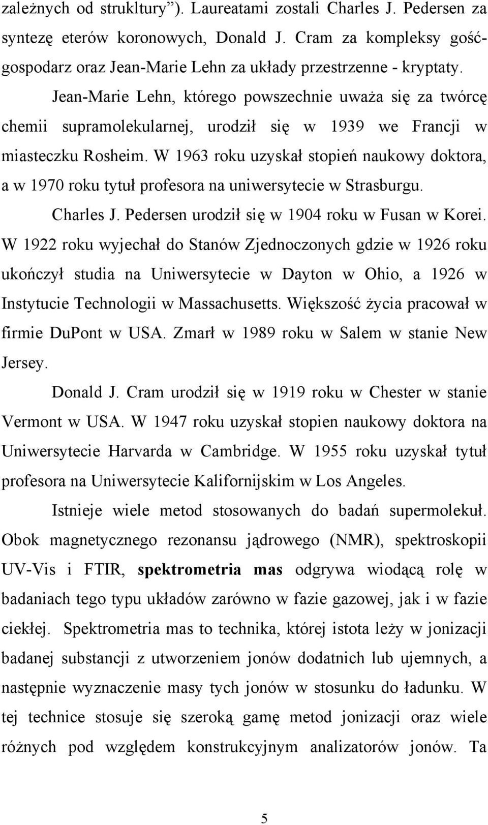 W 1963 roku uzyskał stopień naukowy doktora, a w 1970 roku tytuł profesora na uniwersytecie w Strasburgu. Charles J. Pedersen urodził się w 1904 roku w Fusan w Korei.